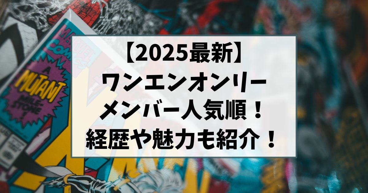 ワンエンオンリーのメンバーの2025最新の人気順は？ワンエンの経歴や魅力も紹介！