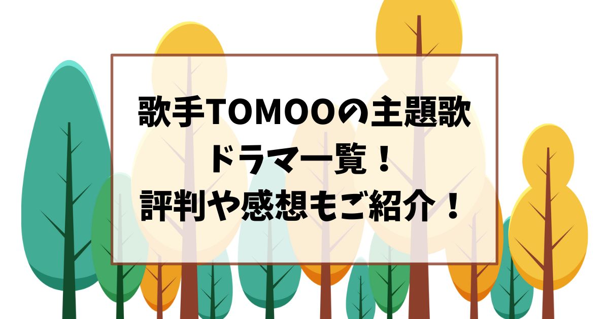 歌手TOMOOが主題歌のドラマ一覧！評判や感想もご紹介！
