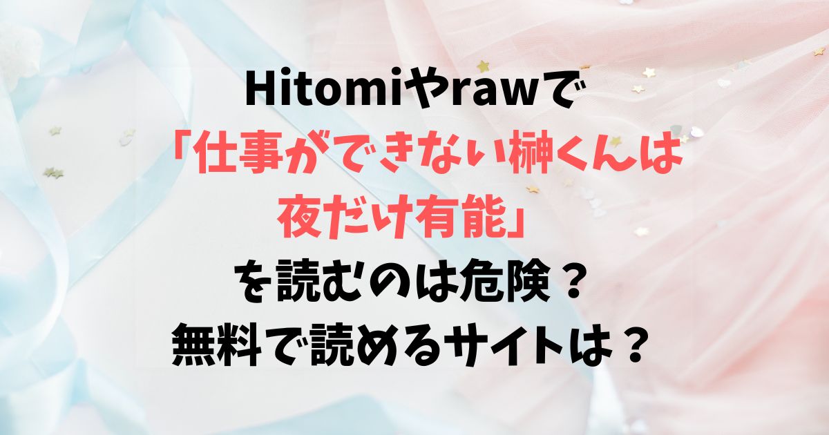 Hitomiやrawで仕事ができない榊くんは夜だけ有能を読むのは危険？無料で読めるサイトはある？