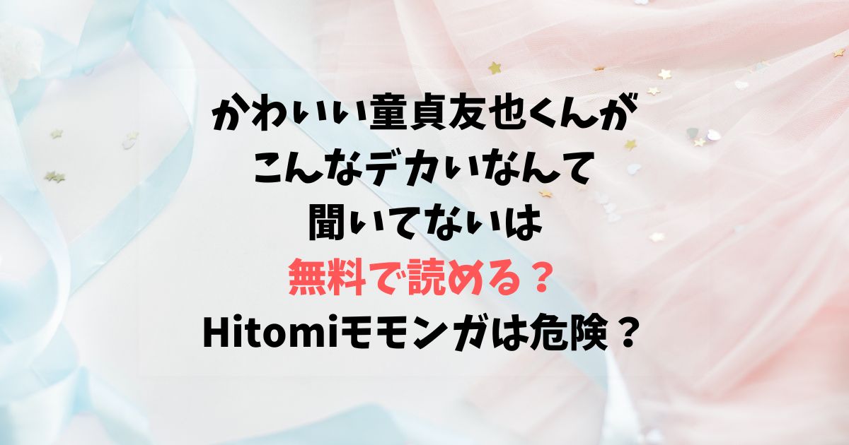 かわいい童貞友也くんがこんなデカいなんて聞いてないは無料で読める？Hitomiモモンガは危険？