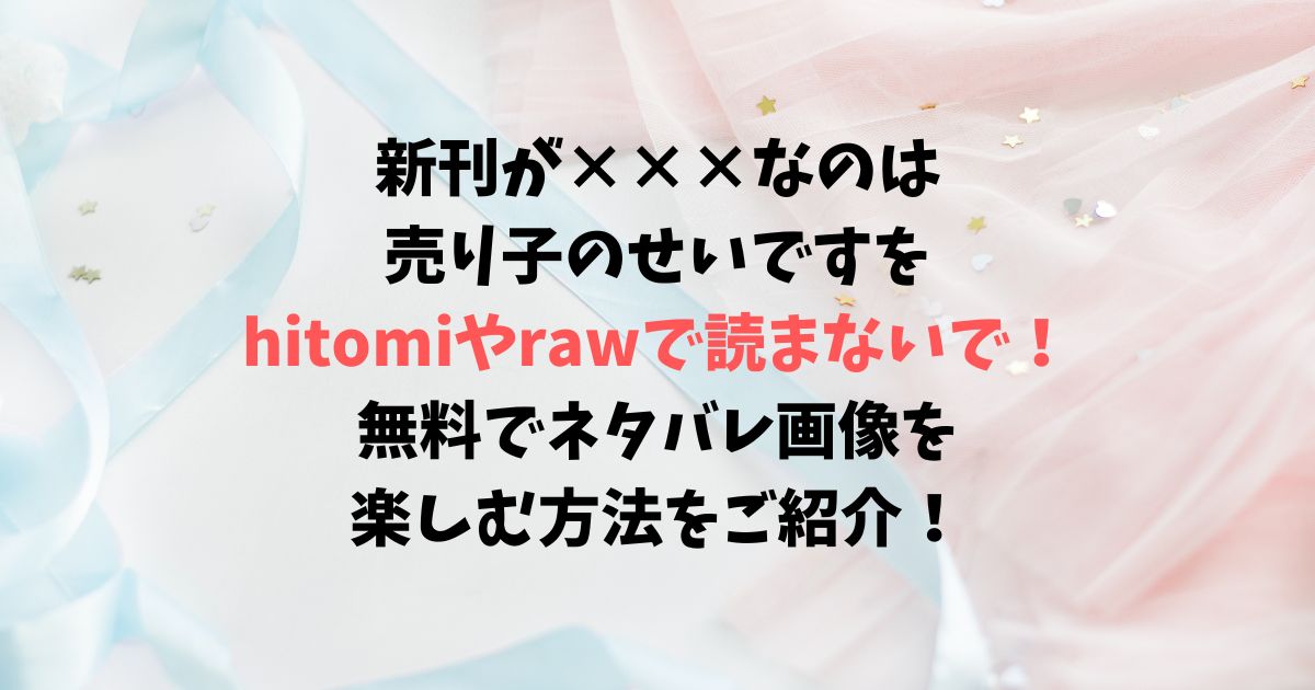 新刊が×××なのは売り子のせいですをhitomiやrawで読まないで！無料でネタバレ画像を楽しむ方法は？