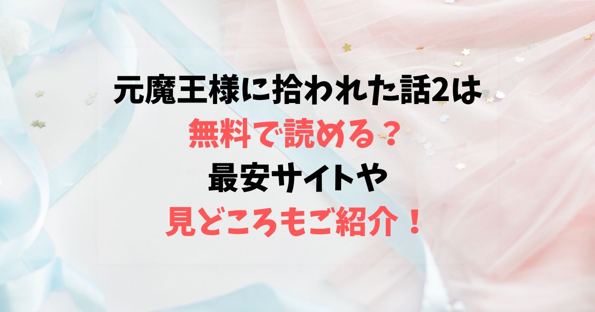 元魔王様に拾われた話2は無料で読める？最安サイトや見どころもご紹介！
