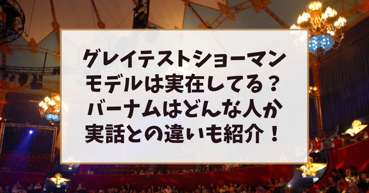 グレイテストショーマンのモデルは実在してる？バーナムはどんな人か実話との違いも紹介！