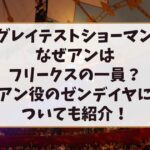 グレイテストショーマンなぜアンはフリークスの一員？アン役のゼンデイヤについても紹介！