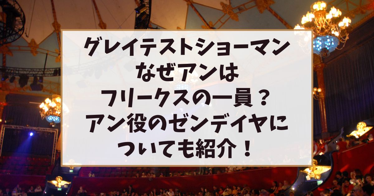 グレイテストショーマンなぜアンはフリークスの一員？アン役のゼンデイヤについても紹介！