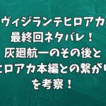 ヴィジランテヒロアカ最終回ネタバレ！灰廻航一のその後とヒロアカ本編との繋がりを考察！