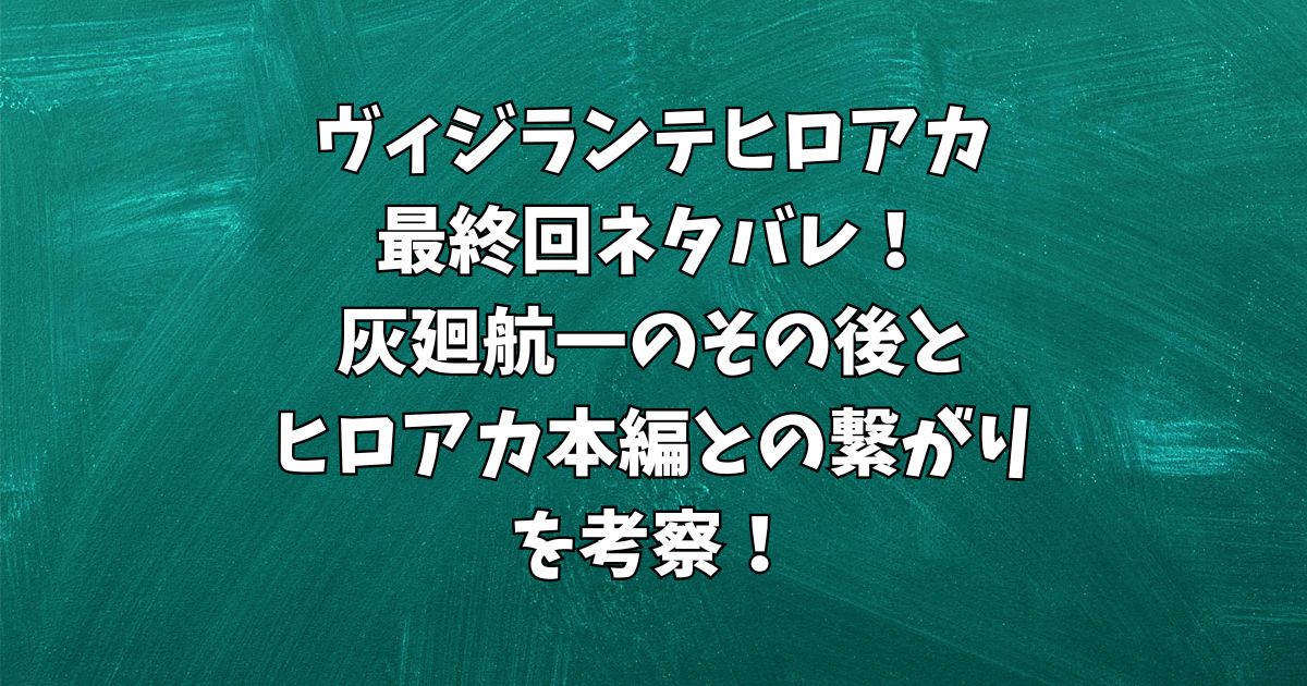 ヴィジランテヒロアカ最終回ネタバレ！灰廻航一のその後とヒロアカ本編との繋がりを考察！
