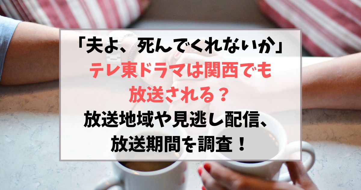 夫よ死んでくれないかテレ東ドラマは関西でも放送される？放送地域や見逃し配信、放送期間を調査！