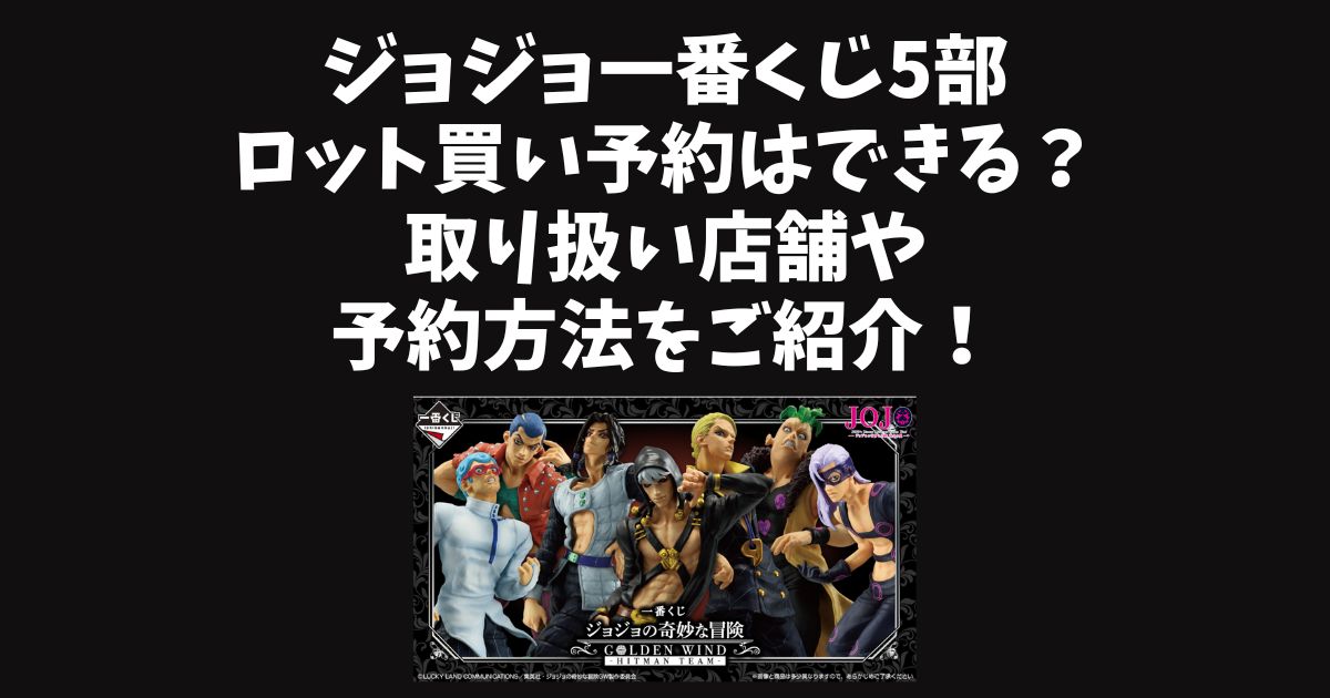 ジョジョ一番くじ5部ロット買いの予約できる？取り扱い店舗や予約方法をご紹介！