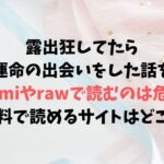 露出狂してたら運命の出会いをした話をHitomiやrawで読むのは危険！無料で画像やネタバレできるサイトはどこ？
