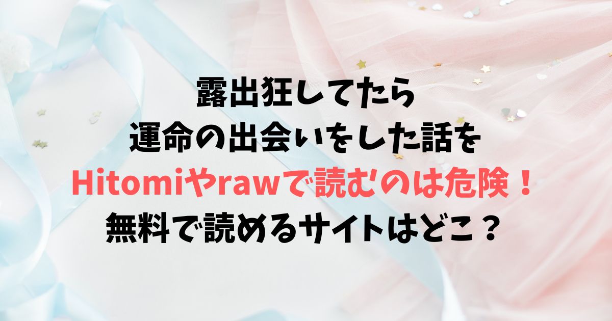 露出狂してたら運命の出会いをした話をHitomiやrawで読むのは危険！無料で画像やネタバレできるサイトはどこ？