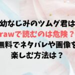 幼なじみのツムグ君はrawで読むのは危険？無料でネタバレや画像を楽しむ方法は？