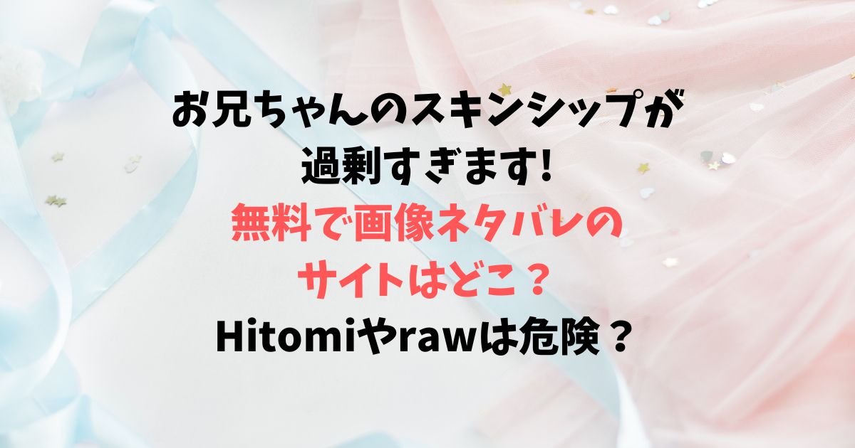 お兄ちゃんのスキンシップが過剰すぎます!無料で画像ネタバレできるサイトはどこ？Hitomiやrawは危険？