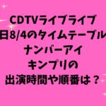 CDTVライブライブ今日8/4のタイムテーブル！ナンバーアイキンプリの出演時間や順番は？