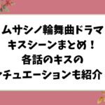 ムサシノ輪舞曲ドラマのキスシーンまとめ！各話のキスのシチュエーションも紹介！