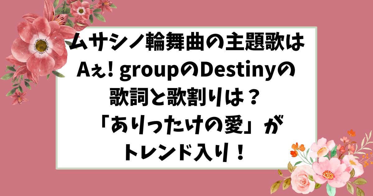ムサシノ輪舞曲の主題歌はAぇ! groupのDestinyの歌詞と歌割りは？「ありったけの愛」がトレンド入り！