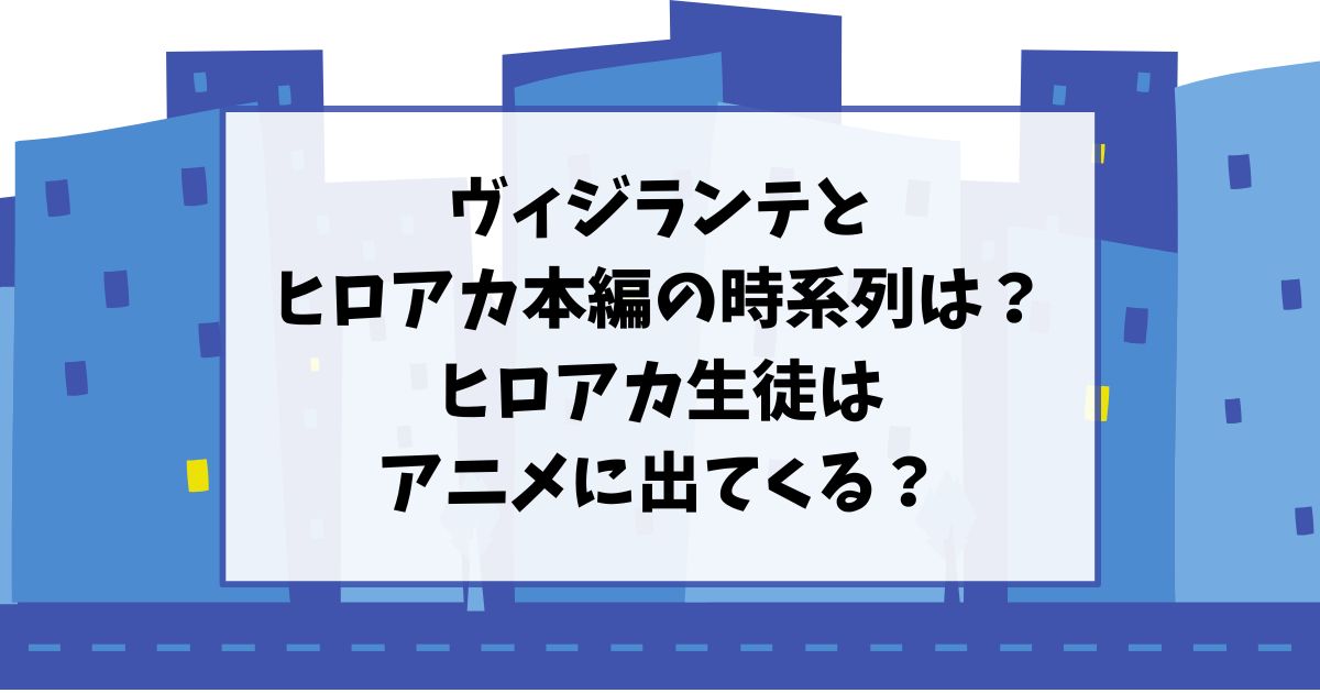 ヴィジランテとヒロアカ本編の時系列は？ヒロアカ生徒はアニメに出てくる？
