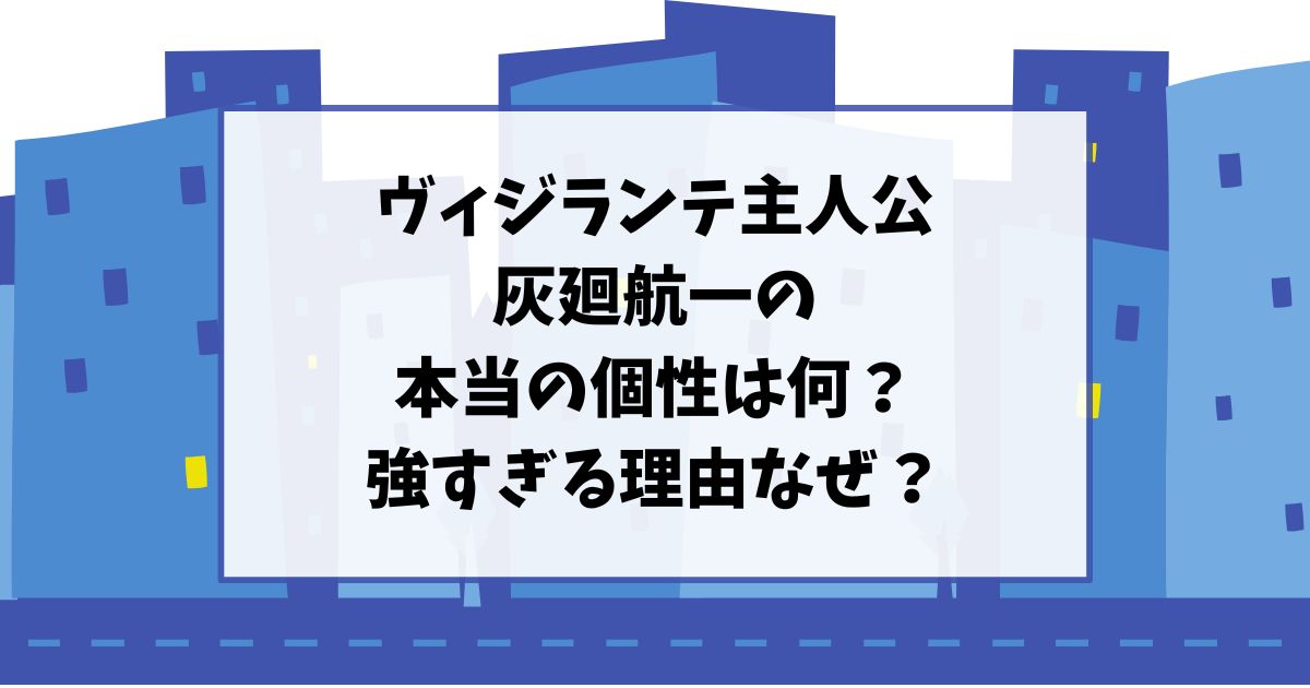 ヴィジランテ主人公灰廻航一の本当の個性は何？強すぎる理由なぜ？