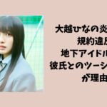 大越ひなのの炎上理由は規約違反？地下アイドル在籍と彼氏とのツーショット流出が理由？