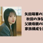 矢田萌華の実家は秋田の浄弘寺？父親母親の職業や家族構成を調査！