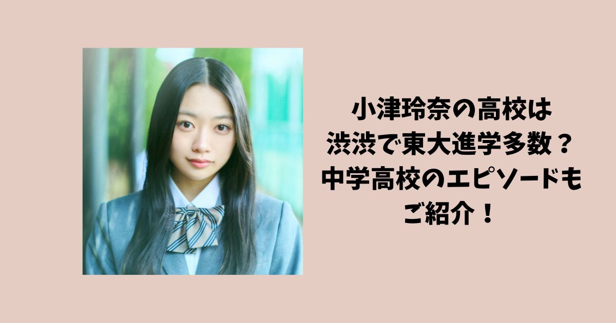 小津玲奈の高校は渋渋で偏差値75で東大進学多数の超進学校？中学高校のエピソードもご紹介！