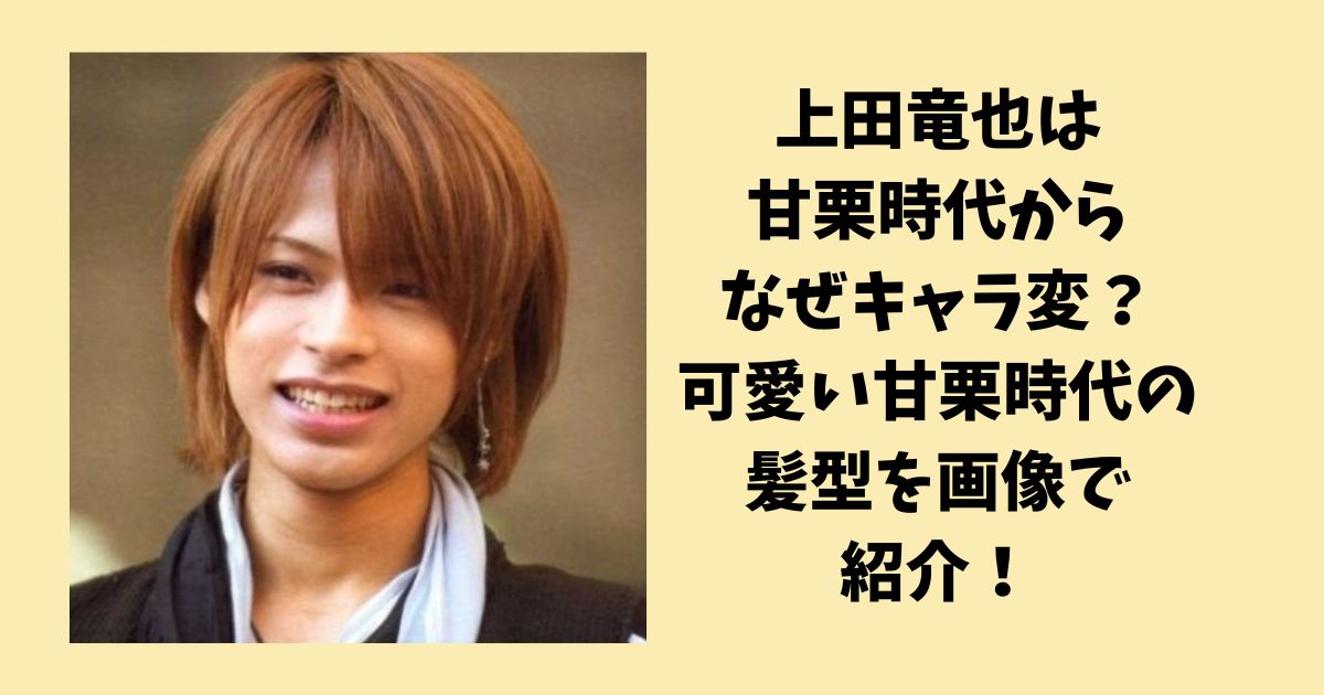 上田竜也は甘栗時代からなぜキャラ変した？可愛い甘栗時代の髪型を画像で紹介！