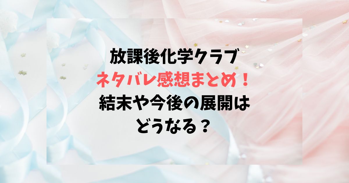 放課後化学クラブネタバレ感想まとめ！結末や今後の展開はどうなる？