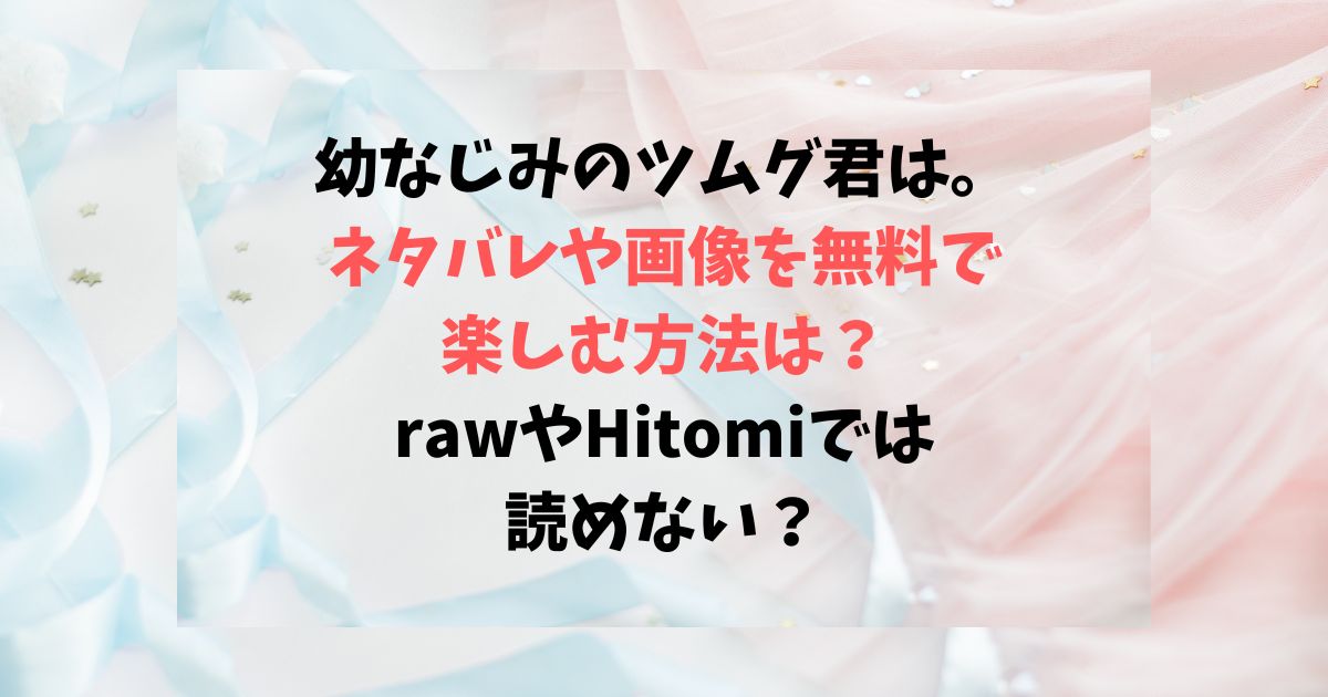 幼なじみのツムグ君は。ネタバレや画像を無料で楽しむ方法は？rawやHitomiでは読めない？