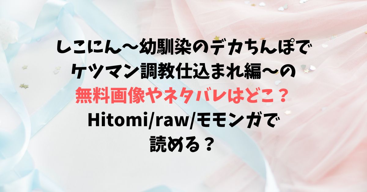 しこにん〜幼馴染のデカちんぽでケツマン調教仕込まれ編〜の無料画像やネタバレできるサイトはどこ？Hitomi/raw/モモンガで読める？