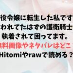 悪役令嬢に転生した私ですが嫌われてたはずの護衛騎士に執着されて困ってます。の無料画像やネタバレはどこ？Hitomiやrawで読める？