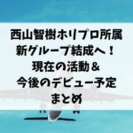 西山智樹ホリプロ所属で新グループ結成！現在の活動＆デビュー予定まとめ　