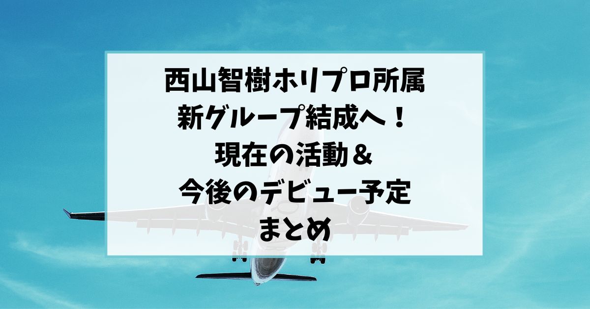 西山智樹ホリプロ所属で新グループ結成！現在の活動＆デビュー予定まとめ　