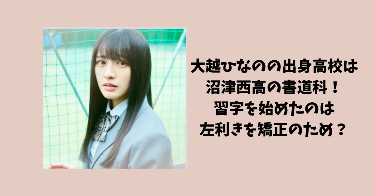 大越ひなのの出身高校は沼津西高の書道科！習字を始めたのは左利きを矯正のため？