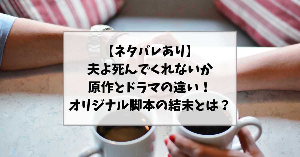 【ネタバレあり】夫よ死んでくれないか原作とドラマの違い｜オリジナル脚本の結末とは？