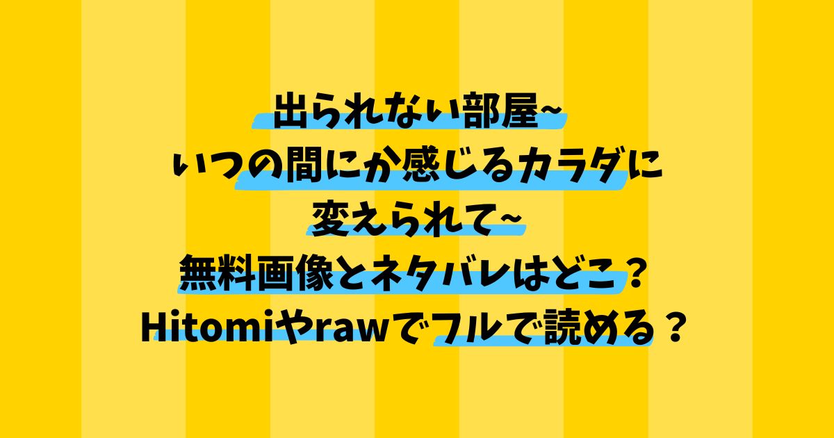 出られない部屋~いつの間にか感じるカラダに変えられて~無料画像とネタバレ？Hitomiやrawでフルで読める？