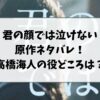 君の顔では泣けない原作ネタバレ！高橋海人の役どころを調査！