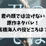 君の顔では泣けない原作ネタバレ！高橋海人の役どころを調査！