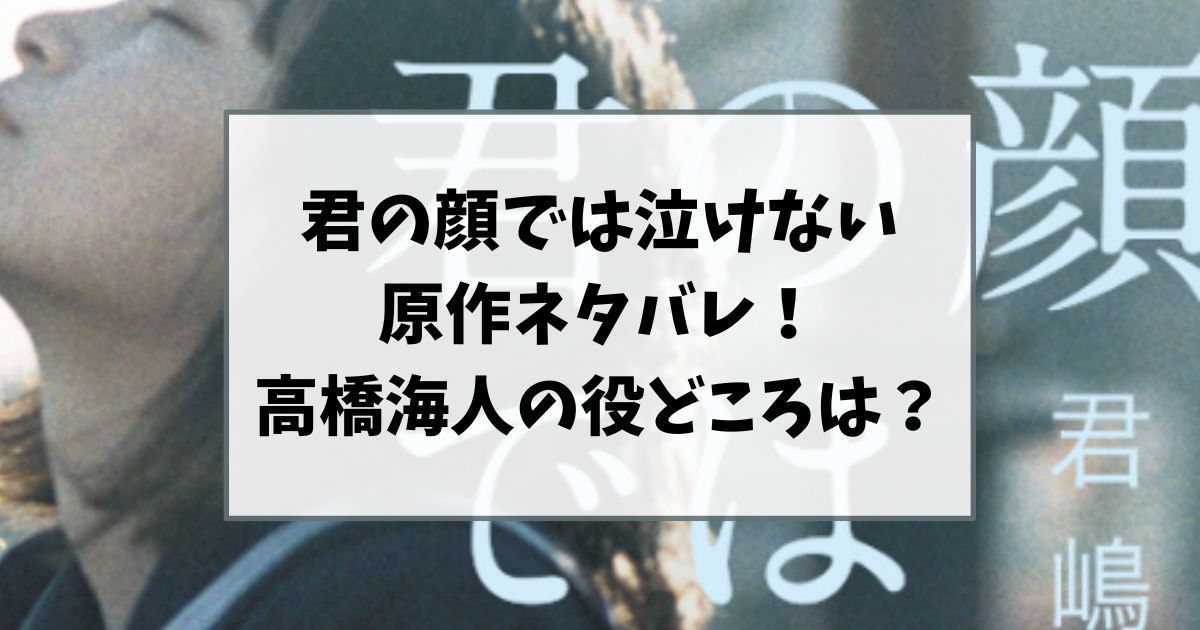 君の顔では泣けない原作ネタバレ！高橋海人の役どころを調査！