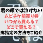君の顔では泣けないムビチケ前売り券予約いつから？どこで買えるか座席の指定方法もご紹介！