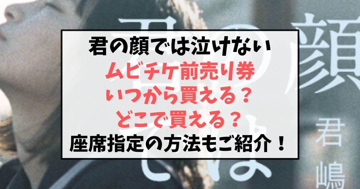 君の顔では泣けないムビチケ前売り券予約いつから？どこで買えるか座席の指定方法もご紹介！