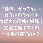愛の、がっこう カヲルのライバル・つばさの孤独と嫉妬｜完璧主義ホストの“本当の姿”とは？