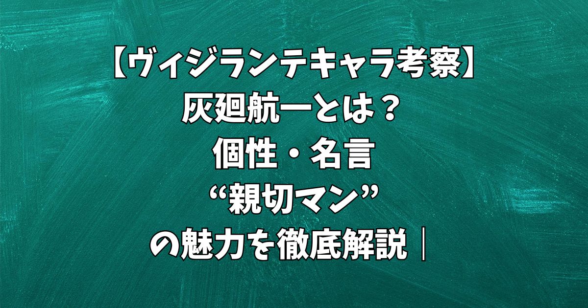 灰廻航一とは？個性・名言・“親切マン”としての魅力を徹底解説｜ヴィジランテキャラ考察
