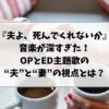 『夫よ、死んでくれないか』の音楽が深すぎた｜OPとED主題歌に込められた“夫”と“妻”の視点とは？