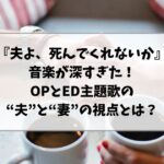 『夫よ、死んでくれないか』の音楽が深すぎた｜OPとED主題歌に込められた“夫”と“妻”の視点とは？