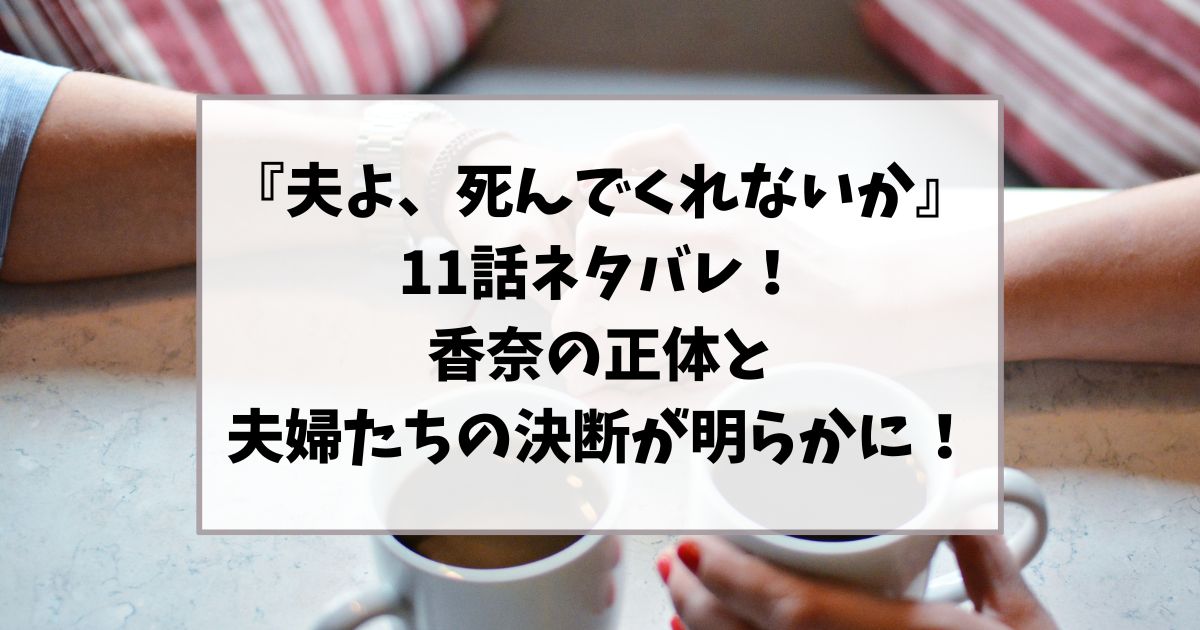 『夫よ、死んでくれないか』11話ネタバレ｜香奈の正体と夫婦たちの決断が明らかに