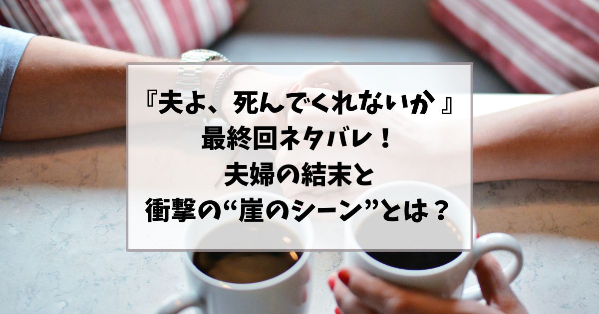 夫よ死んでくれないか 最終回ネタバレ｜夫婦の結末と衝撃の“崖のシーン”とは？
