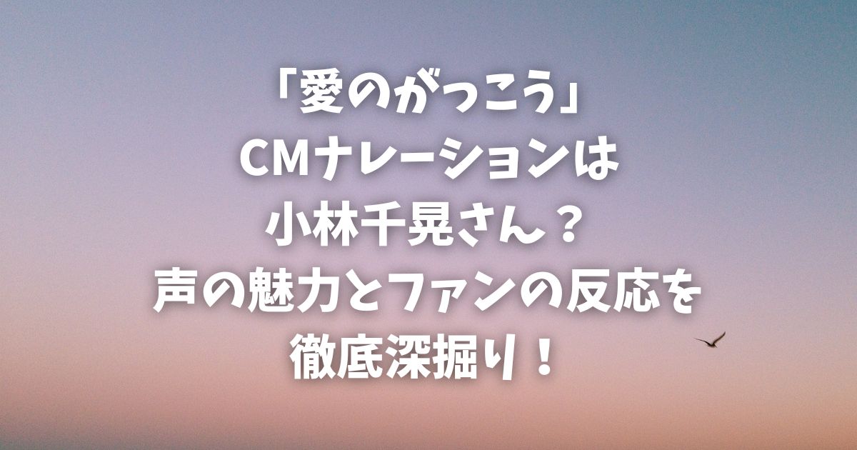 「愛のがっこう」CMナレーションは小林千晃さん？声の魅力とファンの反応を徹底深掘り！