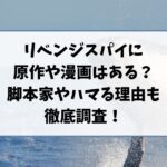 リベンジスパイに原作や漫画はある？脚本家やハマる理由も徹底調査！