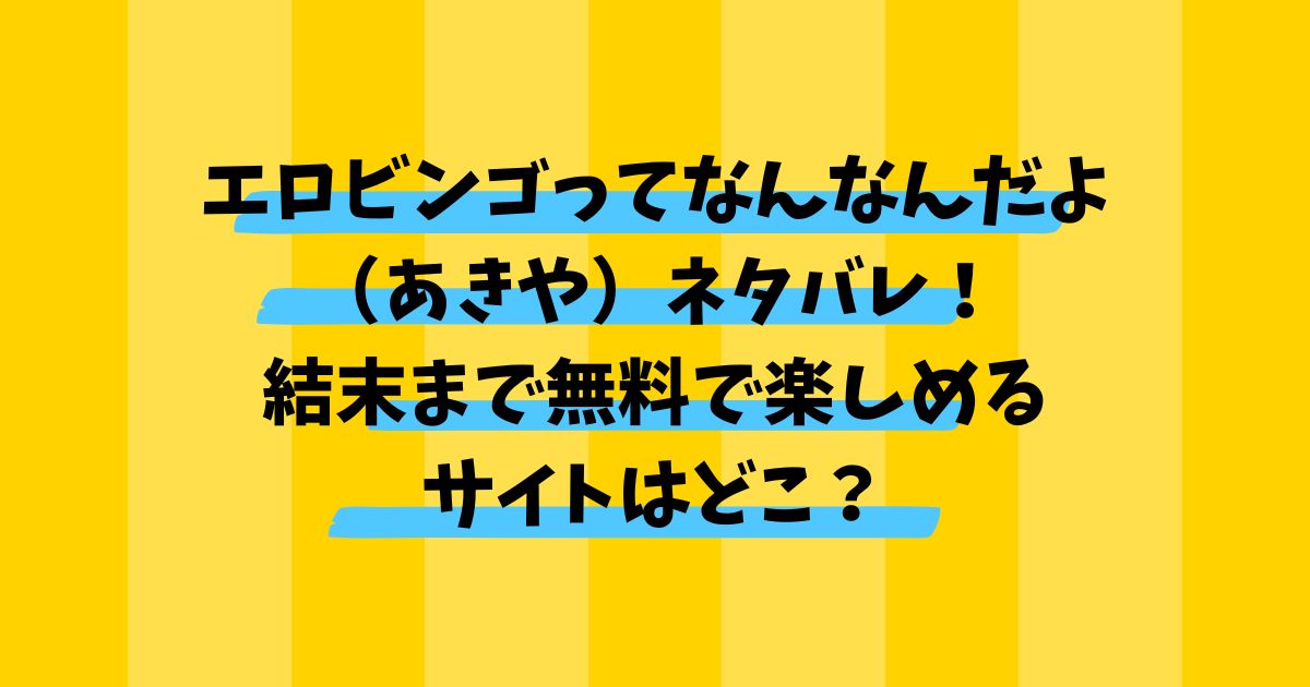 エロビンゴってなんなんだよ（あきや）ネタバレ！結末まで無料で楽しめるサイトも紹介！