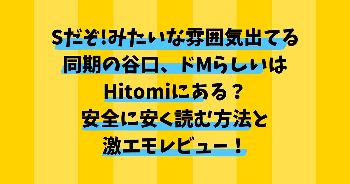 Sだぞ!みたいな雰囲気出てる同期の谷口、ドMらしいはHitomiにある？安全に安く読む方法と激エモレビュー！